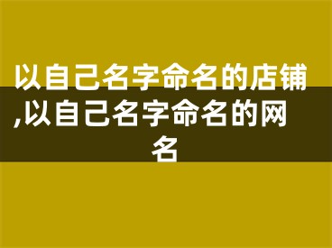 以自己名字命名的店铺,以自己名字命名的网名