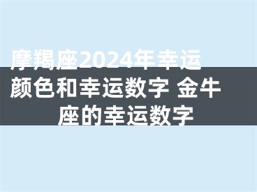 摩羯座2024年幸运颜色和幸运数字 金牛座的幸运数字