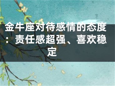 金牛座对待感情的态度：责任感超强、喜欢稳定 