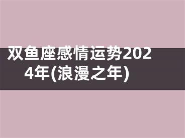 双鱼座感情运势2024年(浪漫之年)
