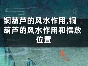 铜葫芦的风水作用,铜葫芦的风水作用和摆放位置