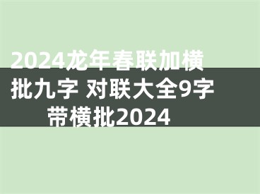 2024龙年春联加横批九字 对联大全9字带横批2024