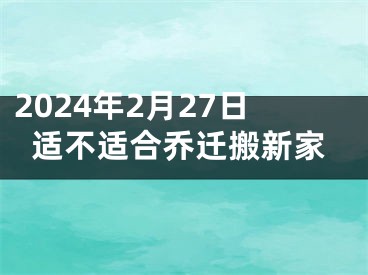 2024年2月27日适不适合乔迁搬新家