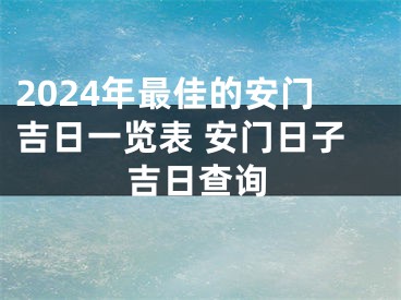 2024年最佳的安门吉日一览表 安门日子吉日查询