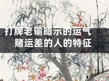 打牌老输暗示的运气 赌运差的人的特征