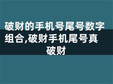 破财的手机号尾号数字组合,破财手机尾号真破财