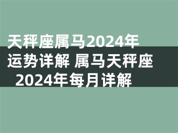 天秤座属马2024年运势详解 属马天秤座2024年每月详解