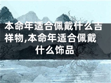 本命年适合佩戴什么吉祥物,本命年适合佩戴什么饰品