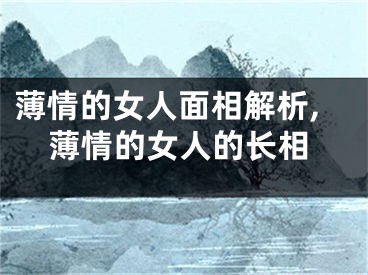 薄情的女人面相解析,薄情的女人的长相