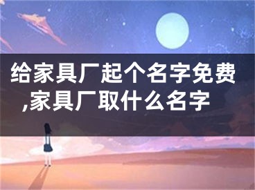 给家具厂起个名字免费,家具厂取什么名字