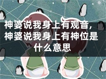 神婆说我身上有观音,神婆说我身上有神位是什么意思