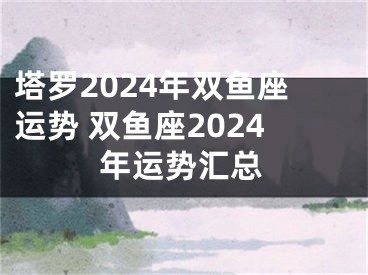 塔罗2024年双鱼座运势 双鱼座2024年运势汇总