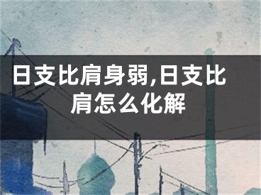 日支比肩身弱,日支比肩怎么化解