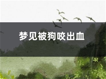 梦见被狗咬出血