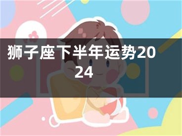狮子座下半年运势2024