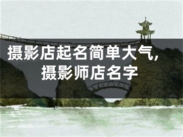 摄影店起名简单大气,摄影师店名字