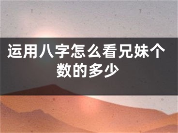 运用八字怎么看兄妹个数的多少