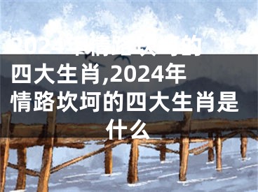 2024年情路坎坷的四大生肖,2024年情路坎坷的四大生肖是什么