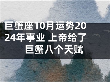 巨蟹座10月运势2024年事业 上帝给了巨蟹八个天赋