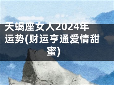 天蝎座女人2024年运势(财运亨通爱情甜蜜)