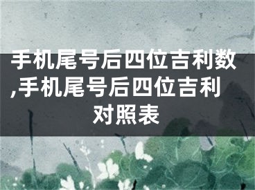 手机尾号后四位吉利数,手机尾号后四位吉利对照表