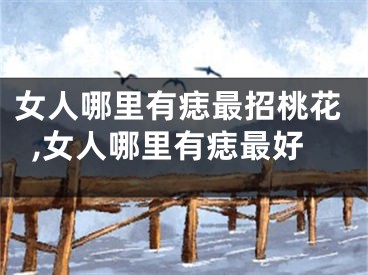 女人哪里有痣最招桃花,女人哪里有痣最好