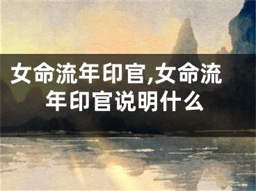 女命流年印官,女命流年印官说明什么