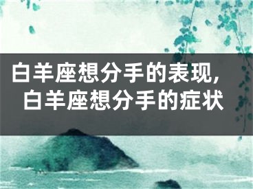 白羊座想分手的表现,白羊座想分手的症状