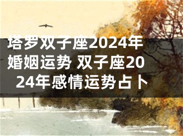 塔罗双子座2024年婚姻运势 双子座2024年感情运势占卜