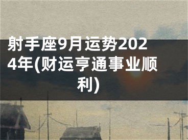 射手座9月运势2024年(财运亨通事业顺利)