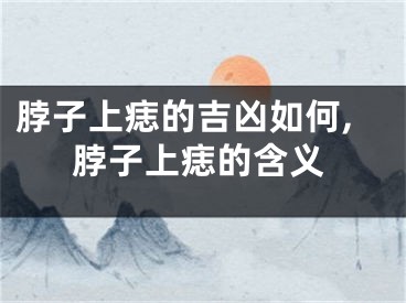 脖子上痣的吉凶如何,脖子上痣的含义