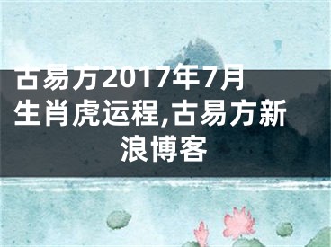 古易方2017年7月生肖虎运程,古易方新浪博客