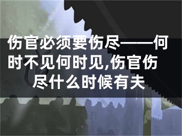 伤官必须要伤尽——何时不见何时见,伤官伤尽什么时候有夫