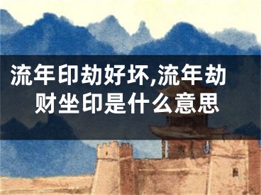 流年印劫好坏,流年劫财坐印是什么意思