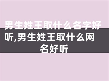 男生姓王取什么名字好听,男生姓王取什么网名好听