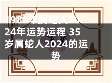 1989年属蛇人2024年运势运程 35岁属蛇人2024的运势