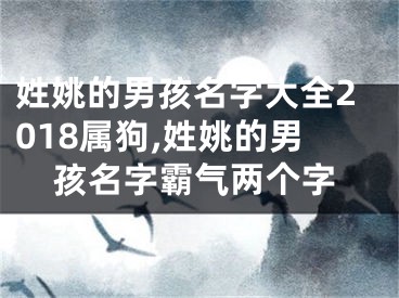 姓姚的男孩名字大全2018属狗,姓姚的男孩名字霸气两个字