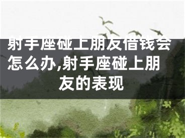 射手座碰上朋友借钱会怎么办,射手座碰上朋友的表现