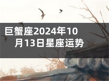 巨蟹座2024年10月13日星座运势