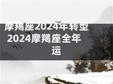 摩羯座2024年转型 2024摩羯座全年运
