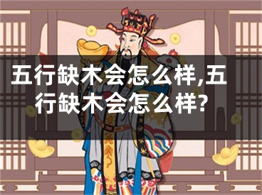 五行缺木会怎么样,五行缺木会怎么样?