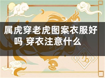 属虎穿老虎图案衣服好吗 穿衣注意什么