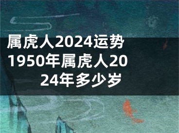 属虎人2024运势 1950年属虎人2024年多少岁