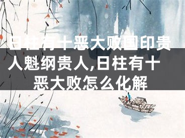 日柱有十恶大败国印贵人魁纲贵人,日柱有十恶大败怎么化解