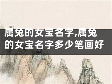 属兔的女宝名字,属兔的女宝名字多少笔画好