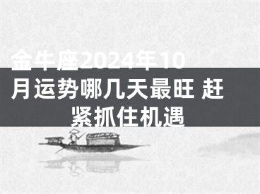 金牛座2024年10月运势哪几天最旺 赶紧抓住机遇