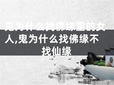鬼为什么找佛缘重的女人,鬼为什么找佛缘不找仙缘