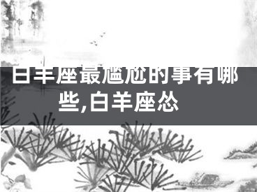 白羊座最尴尬的事有哪些,白羊座怂