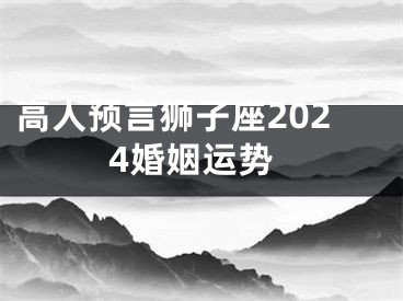 高人预言狮子座2024婚姻运势