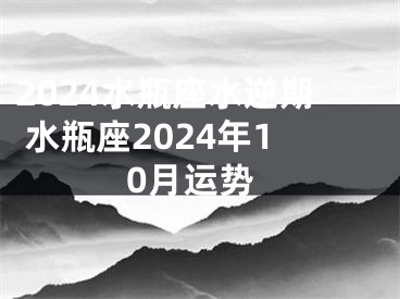 2024水瓶座水逆期 水瓶座2024年10月运势